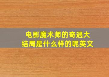 电影魔术师的奇遇大结局是什么样的呢英文