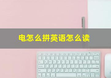 电怎么拼英语怎么读