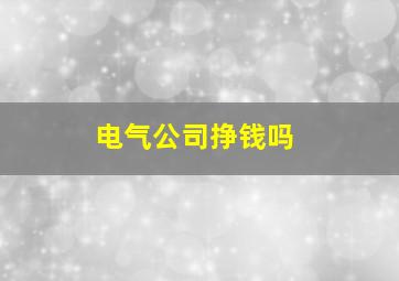 电气公司挣钱吗