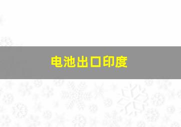 电池出口印度