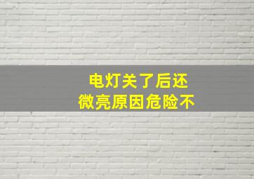 电灯关了后还微亮原因危险不