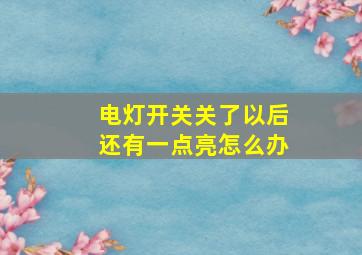 电灯开关关了以后还有一点亮怎么办