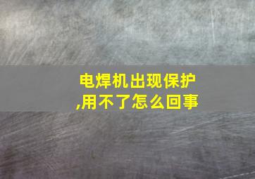 电焊机出现保护,用不了怎么回事