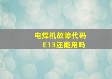 电焊机故障代码E13还能用吗