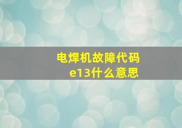 电焊机故障代码e13什么意思