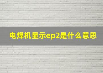 电焊机显示ep2是什么意思