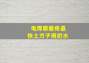 电焊眼睛疼最快土方子用奶水