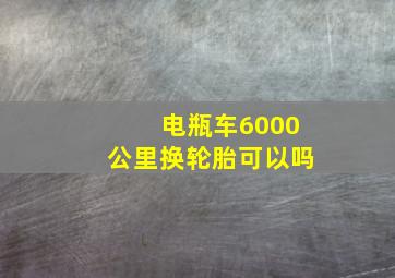 电瓶车6000公里换轮胎可以吗