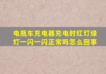 电瓶车充电器充电时红灯绿灯一闪一闪正常吗怎么回事