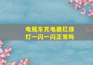 电瓶车充电器红绿灯一闪一闪正常吗