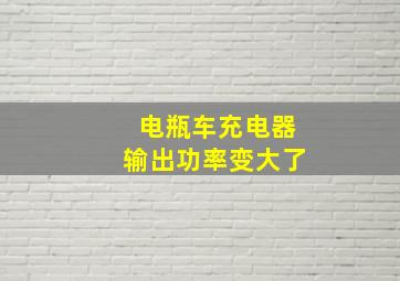 电瓶车充电器输出功率变大了