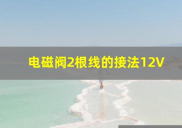 电磁阀2根线的接法12V