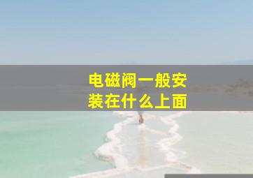 电磁阀一般安装在什么上面