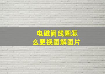 电磁阀线圈怎么更换图解图片