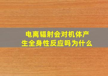 电离辐射会对机体产生全身性反应吗为什么