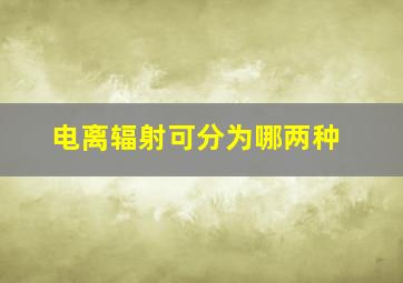 电离辐射可分为哪两种