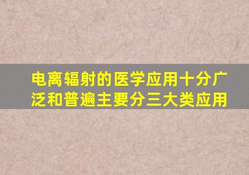 电离辐射的医学应用十分广泛和普遍主要分三大类应用