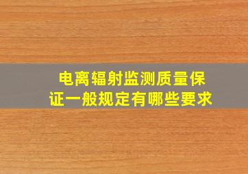 电离辐射监测质量保证一般规定有哪些要求