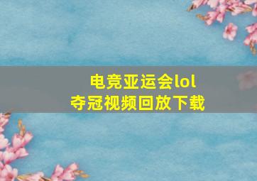 电竞亚运会lol夺冠视频回放下载