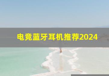 电竞蓝牙耳机推荐2024