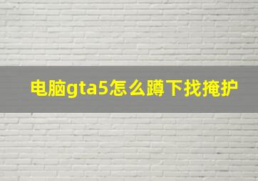 电脑gta5怎么蹲下找掩护