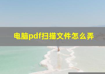 电脑pdf扫描文件怎么弄