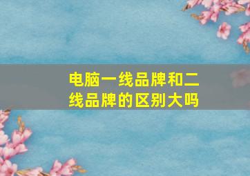 电脑一线品牌和二线品牌的区别大吗