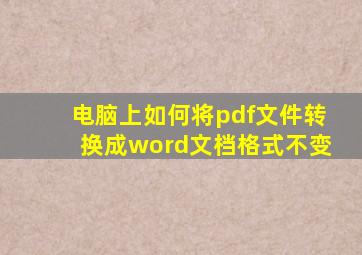 电脑上如何将pdf文件转换成word文档格式不变