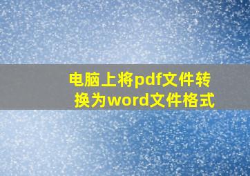 电脑上将pdf文件转换为word文件格式