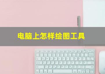 电脑上怎样绘图工具