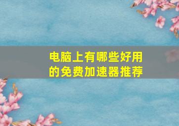 电脑上有哪些好用的免费加速器推荐