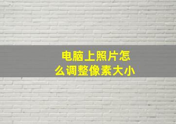 电脑上照片怎么调整像素大小