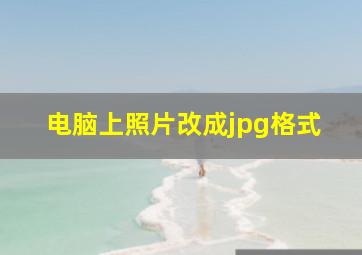 电脑上照片改成jpg格式