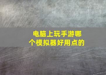 电脑上玩手游哪个模拟器好用点的