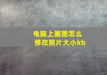 电脑上画图怎么修改照片大小kb