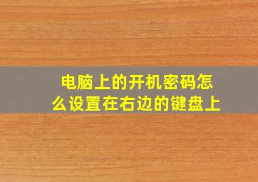 电脑上的开机密码怎么设置在右边的键盘上