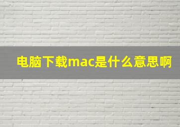 电脑下载mac是什么意思啊