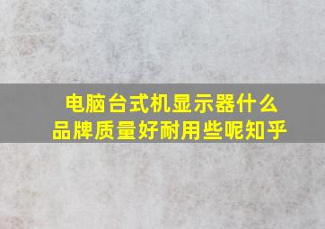 电脑台式机显示器什么品牌质量好耐用些呢知乎