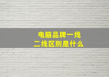 电脑品牌一线二线区别是什么