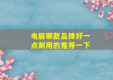 电脑哪款品牌好一点耐用的推荐一下