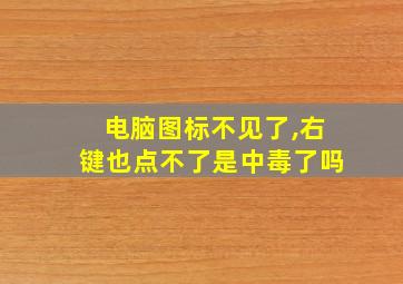 电脑图标不见了,右键也点不了是中毒了吗