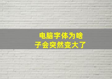 电脑字体为啥子会突然变大了