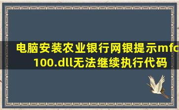 电脑安装农业银行网银提示mfc100.dll无法继续执行代码