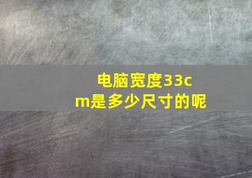 电脑宽度33cm是多少尺寸的呢