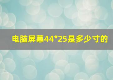 电脑屏幕44*25是多少寸的