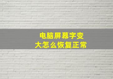 电脑屏幕字变大怎么恢复正常