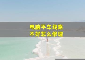 电脑平车线路不好怎么修理