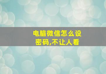 电脑微信怎么设密码,不让人看