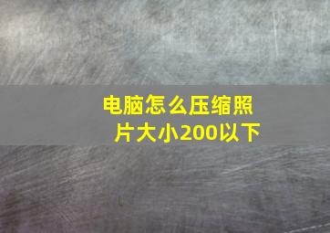 电脑怎么压缩照片大小200以下