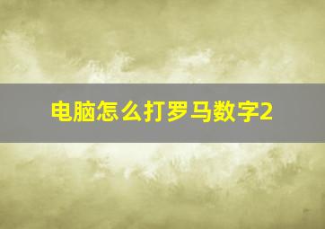 电脑怎么打罗马数字2